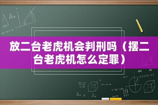 放二臺老虎機會判刑嗎（擺二臺老虎機怎么定罪）