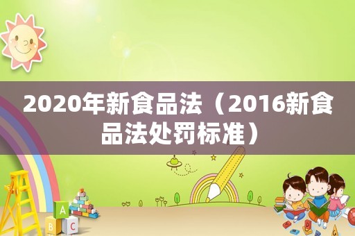 2020年新食品法（2016新食品法處罰標(biāo)準(zhǔn)）