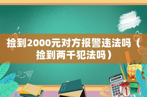 撿到2000元對方報警違法嗎（撿到兩千犯法嗎）