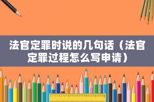 法官定罪時說的幾句話（法官定罪過程怎么寫申請）
