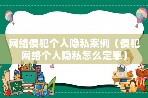 網絡侵犯個人隱私案例（侵犯網絡個人隱私怎么定罪）