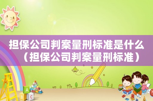 擔保公司判案量刑標準是什么（擔保公司判案量刑標準）