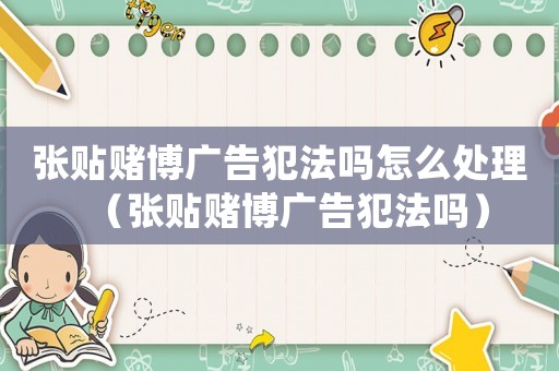 張貼賭博廣告犯法嗎怎么處理（張貼賭博廣告犯法嗎）