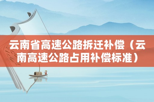 云南省高速公路拆遷補償（云南高速公路占用補償標準）