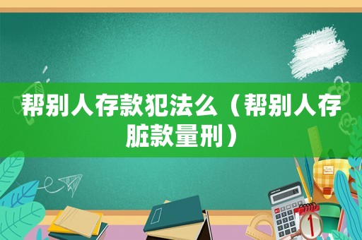 幫別人存款犯法么（幫別人存臟款量刑）