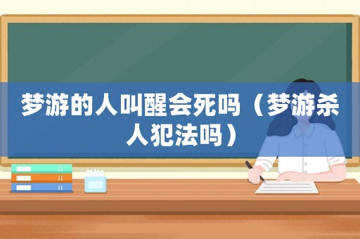 夢游的人叫醒會死嗎（夢游殺人犯法嗎）