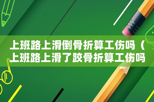 上班路上滑倒骨折算工傷嗎（上班路上滑了跤骨折算工傷嗎）