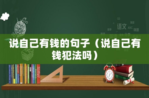 說自己有錢的句子（說自己有錢犯法嗎）