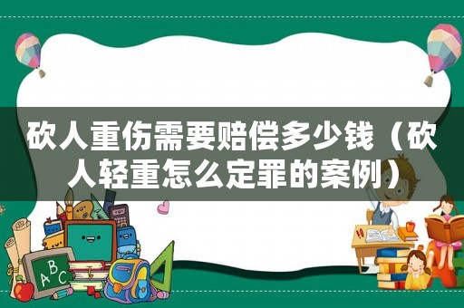 砍人重傷需要賠償多少錢(qián)（砍人輕重怎么定罪的案例）