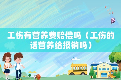 工傷有營(yíng)養(yǎng)費(fèi)賠償嗎（工傷的話營(yíng)養(yǎng)給報(bào)銷(xiāo)嗎）