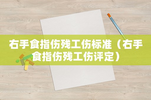 右手食指傷殘工傷標準（右手食指傷殘工傷評定）