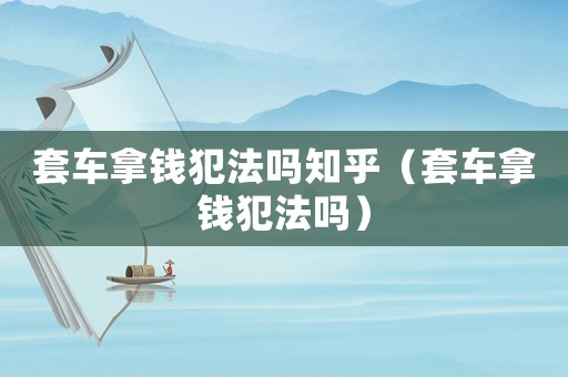 套車拿錢犯法嗎知乎（套車拿錢犯法嗎）