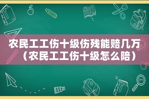 農民工工傷十級傷殘能賠幾萬（農民工工傷十級怎么陪）