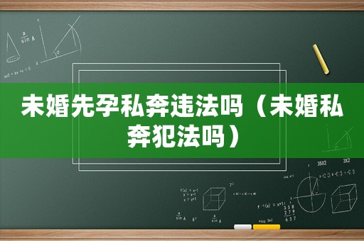 未婚先孕私奔違法嗎（未婚私奔犯法嗎）
