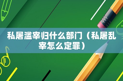 私屠濫宰歸什么部門（私屠亂宰怎么定罪）