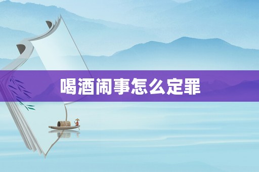 喝酒鬧事怎么定罪