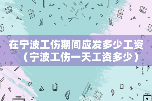 在寧波工傷期間應發多少工資（寧波工傷一天工資多少）
