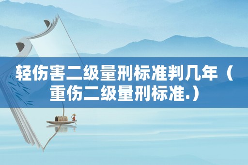 輕傷害二級量刑標準判幾年（重傷二級量刑標準.）