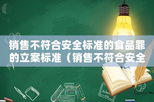 銷售不符合安全標準的食品罪的立案標準（銷售不符合安全標準產品罪）
