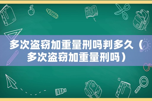 多次盜竊加重量刑嗎判多久（多次盜竊加重量刑嗎）