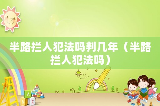 半路攔人犯法嗎判幾年（半路攔人犯法嗎）