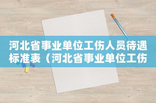 河北省事業單位工傷人員待遇標準表（河北省事業單位工傷人員待遇）