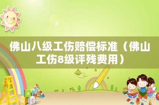佛山八級(jí)工傷賠償標(biāo)準(zhǔn)（佛山工傷8級(jí)評(píng)殘費(fèi)用）