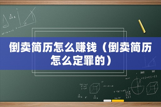 倒賣簡歷怎么賺錢（倒賣簡歷怎么定罪的）