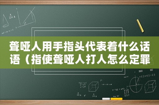 聾啞人用手指頭代表著什么話語(yǔ)（指使聾啞人打人怎么定罪）