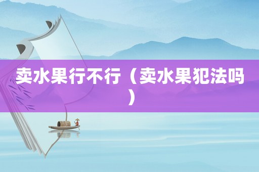 賣水果行不行（賣水果犯法嗎）
