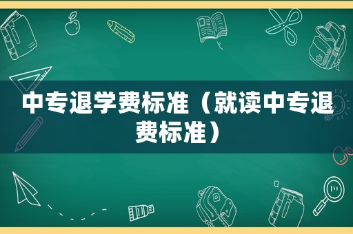 中專退學(xué)費(fèi)標(biāo)準(zhǔn)（就讀中專退費(fèi)標(biāo)準(zhǔn)）