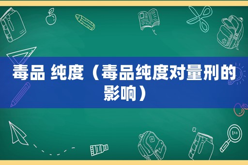 毒品 純度（毒品純度對(duì)量刑的影響）