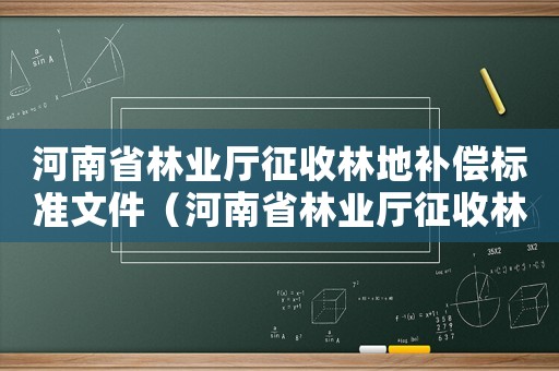 河南省林業廳征收林地補償標準文件（河南省林業廳征收林地補償標準）