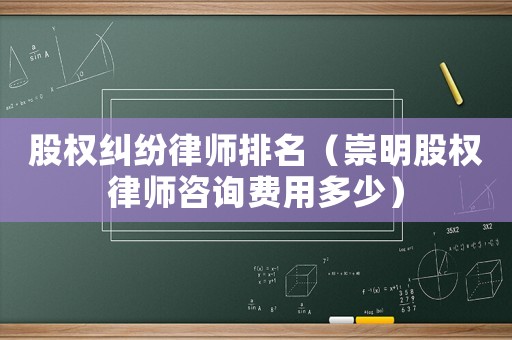 股權糾紛律師排名（崇明股權律師咨詢費用多少）