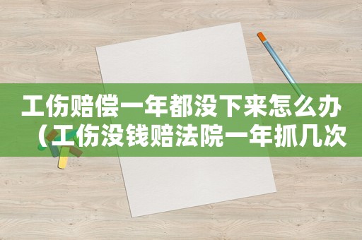 工傷賠償一年都沒下來怎么辦（工傷沒錢賠法院一年抓幾次）