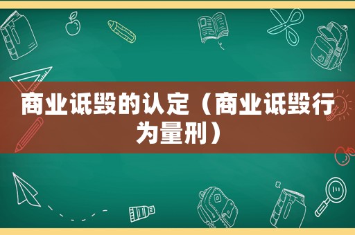 商業(yè)詆毀的認(rèn)定（商業(yè)詆毀行為量刑）