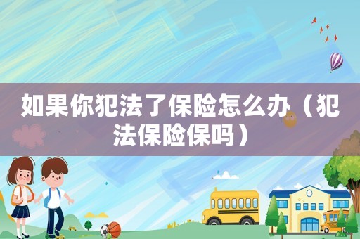 如果你犯法了保險(xiǎn)怎么辦（犯法保險(xiǎn)保嗎）
