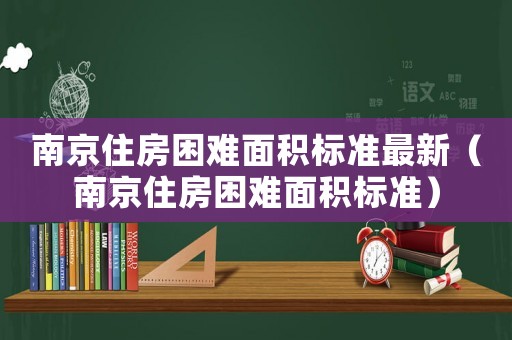 南京住房困難面積標準最新（南京住房困難面積標準）