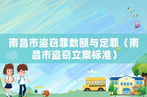 南昌市盜竊罪數額與定罪（南昌市盜竊立案標準）