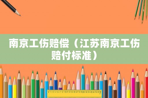 南京工傷賠償（江蘇南京工傷賠付標(biāo)準(zhǔn)）