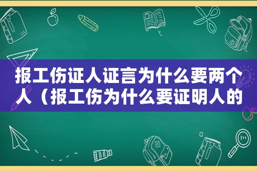 報工傷證人證言為什么要兩個人（報工傷為什么要證明人的身份證）