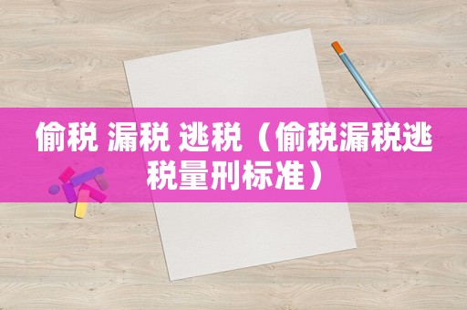 偷稅 漏稅 逃稅（偷稅漏稅逃稅量刑標(biāo)準(zhǔn)）