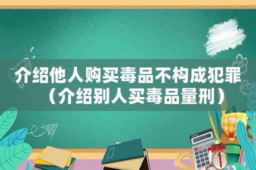 介紹他人購買毒品不構成犯罪（介紹別人買毒品量刑）