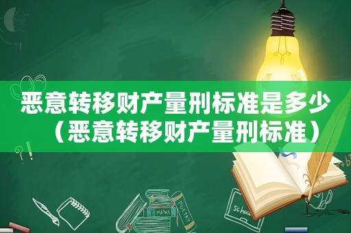 惡意轉移財產量刑標準是多少（惡意轉移財產量刑標準）