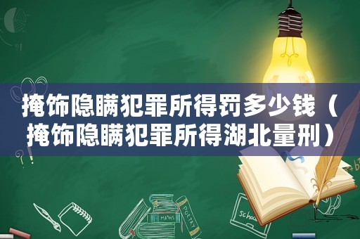 掩飾隱瞞犯罪所得罰多少錢(qián)（掩飾隱瞞犯罪所得湖北量刑）