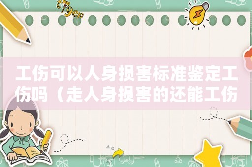 工傷可以人身損害標準鑒定工傷嗎（走人身損害的還能工傷鑒定）