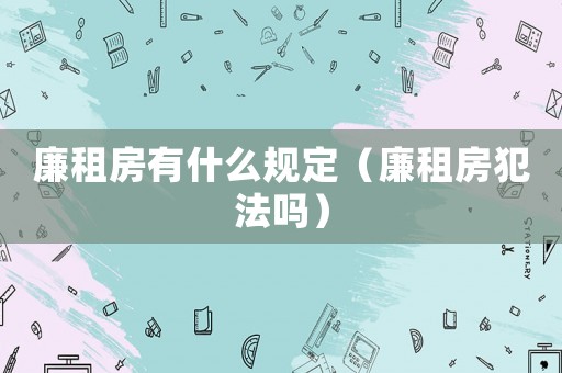 廉租房有什么規定（廉租房犯法嗎）