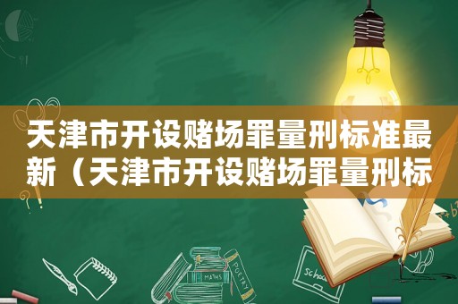 天津市開設(shè)賭場(chǎng)罪量刑標(biāo)準(zhǔn)最新（天津市開設(shè)賭場(chǎng)罪量刑標(biāo)準(zhǔn)）