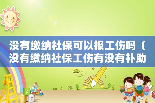 沒有繳納社保可以報工傷嗎（沒有繳納社保工傷有沒有補助）