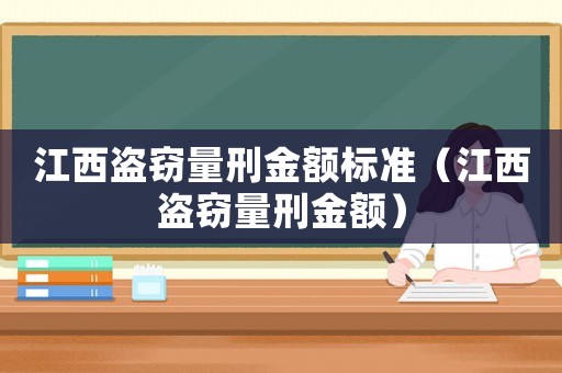 江西盜竊量刑金額標(biāo)準(zhǔn)（江西盜竊量刑金額）